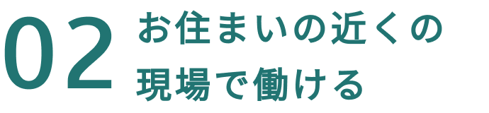 02お住まいの近くの現場で働ける